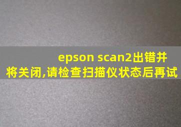 epson scan2出错并将关闭,请检查扫描仪状态后再试